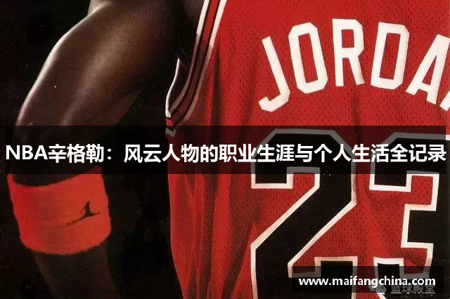 NBA辛格勒：风云人物的职业生涯与个人生活全记录