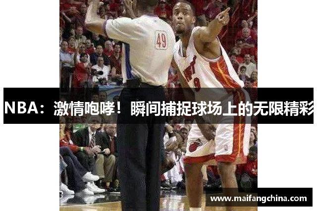 NBA：激情咆哮！瞬间捕捉球场上的无限精彩