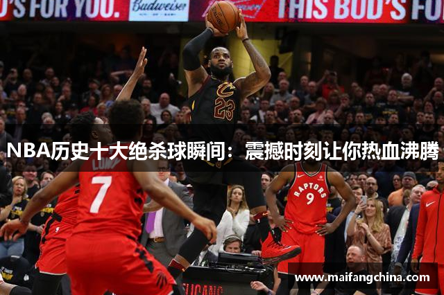 NBA历史十大绝杀球瞬间：震撼时刻让你热血沸腾