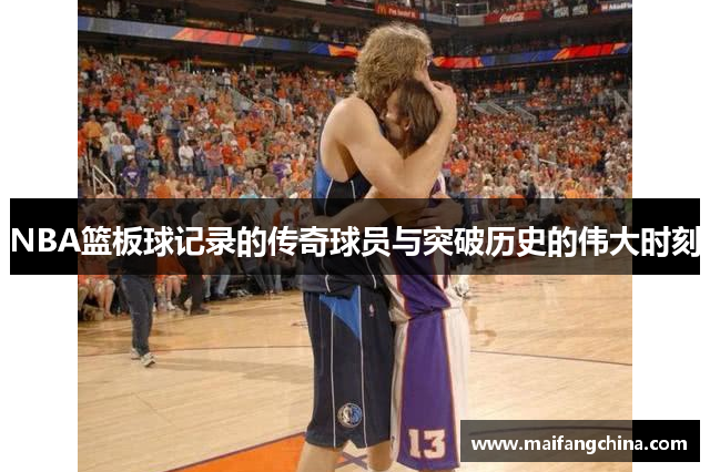 NBA篮板球记录的传奇球员与突破历史的伟大时刻