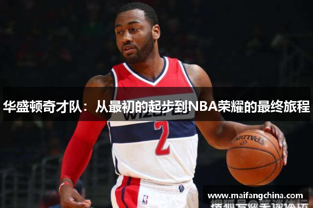 华盛顿奇才队：从最初的起步到NBA荣耀的最终旅程